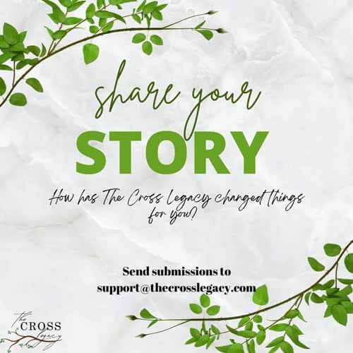 Share your story, how has The Cross Legacy changed things for you?